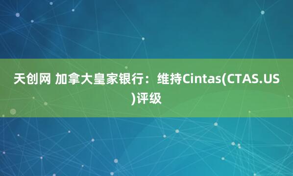天创网 加拿大皇家银行：维持Cintas(CTAS.US)评级