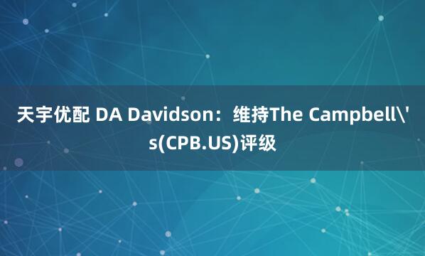 天宇优配 DA Davidson:维持The Campbell's(CPB.US)评级