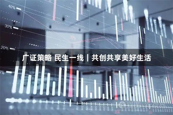 广证策略 民生一线｜共创共享美好生活