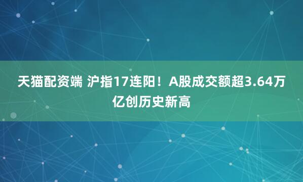 天猫配资端 沪指17连阳！A股成交额超3.64万亿创历史新高