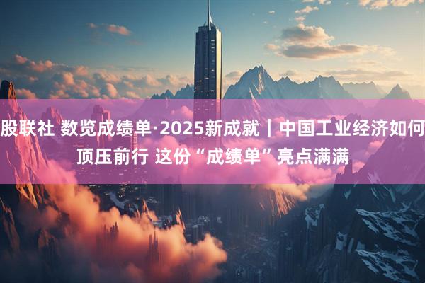 股联社 数览成绩单·2025新成就｜中国工业经济如何顶压前行 这份“成绩单”亮点满满