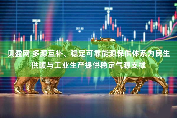 贝盈网 多源互补、稳定可靠能源保供体系为民生供暖与工业生产提供稳定气源支撑