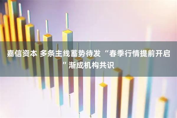 嘉信资本 多条主线蓄势待发 “春季行情提前开启”渐成机构共识