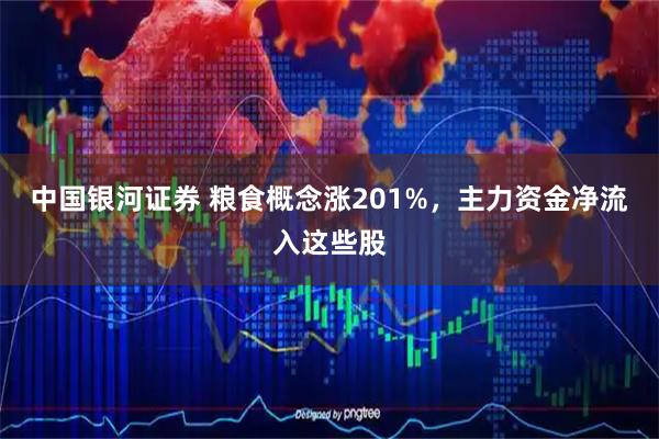 中国银河证券 粮食概念涨201%，主力资金净流入这些股