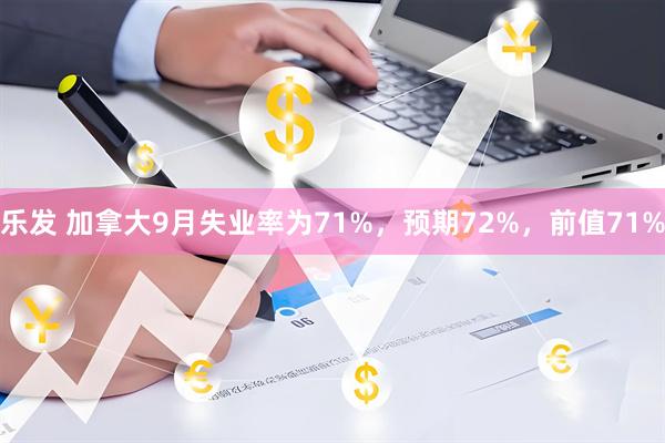 乐发 加拿大9月失业率为71%，预期72%，前值71%