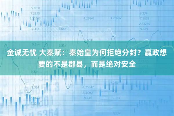 金诚无忧 大秦赋：秦始皇为何拒绝分封？嬴政想要的不是郡县，而是绝对安全